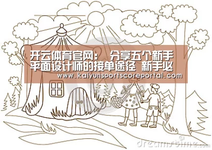 开云体育官网:
分享五个新手平面设计师的接单途径 新手必看(图1) 开云体育数据