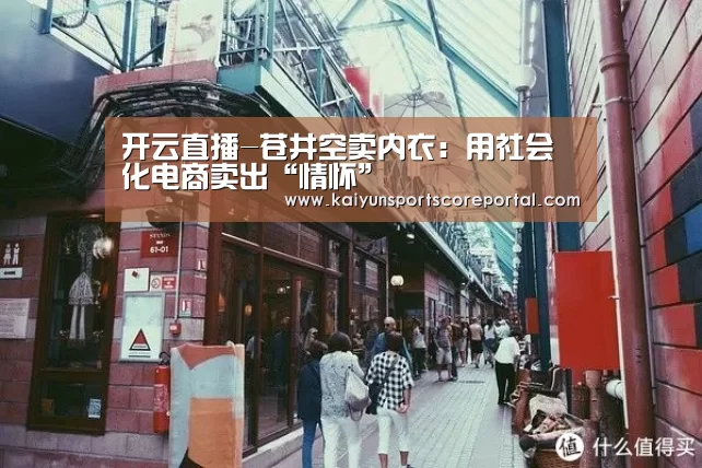 开云直播-苍井空卖内衣:用社会化电商卖出“情怀”(图1) 开云体育官网