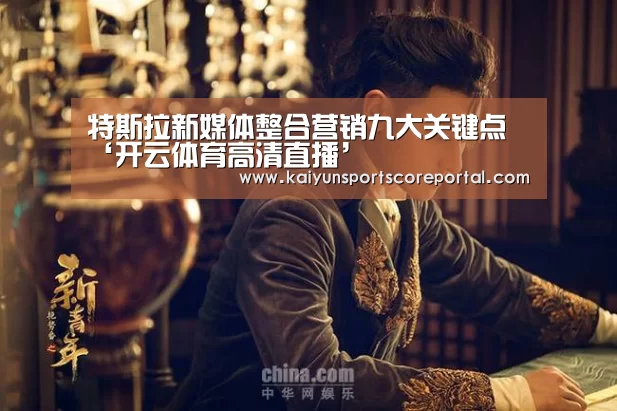 特斯拉新媒体整合营销九大关键点‘开云体育高清直播’(图1) 开云体育数据