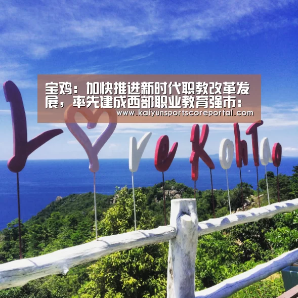 宝鸡:加快推进新时代职教改革发展,率先建成西部职业教育强市:开云直播(图2) 开云体育高清直播