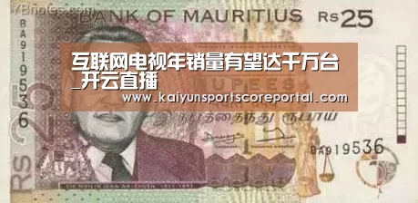 互联网电视年销量有望达千万台_开云直播(图2) 开云体育官网