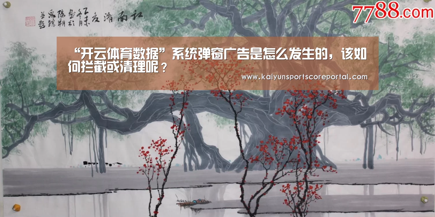 “开云体育数据”系统弹窗广告是怎么发生的,该如何拦截或清理呢?(图1) 开云体育官网