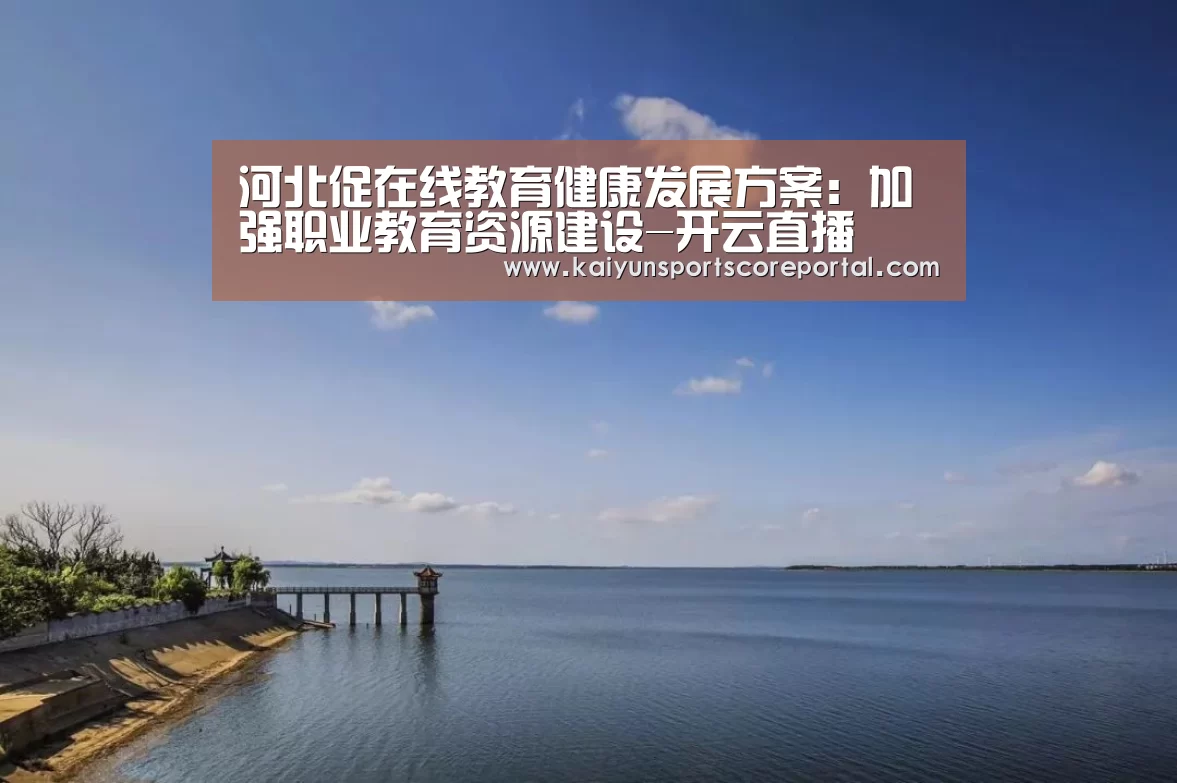 河北促在线教育健康发展方案:加强职业教育资源建设-开云直播(图4) 开云体育官网