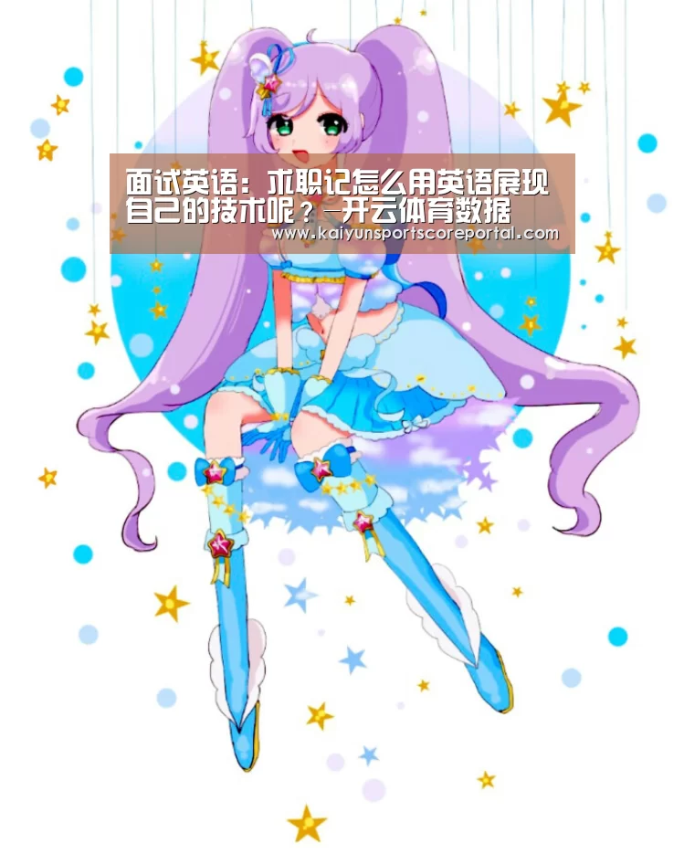 面试英语:求职记怎么用英语展现自己的技术呢?-开云体育数据(图2) 开云体育官网