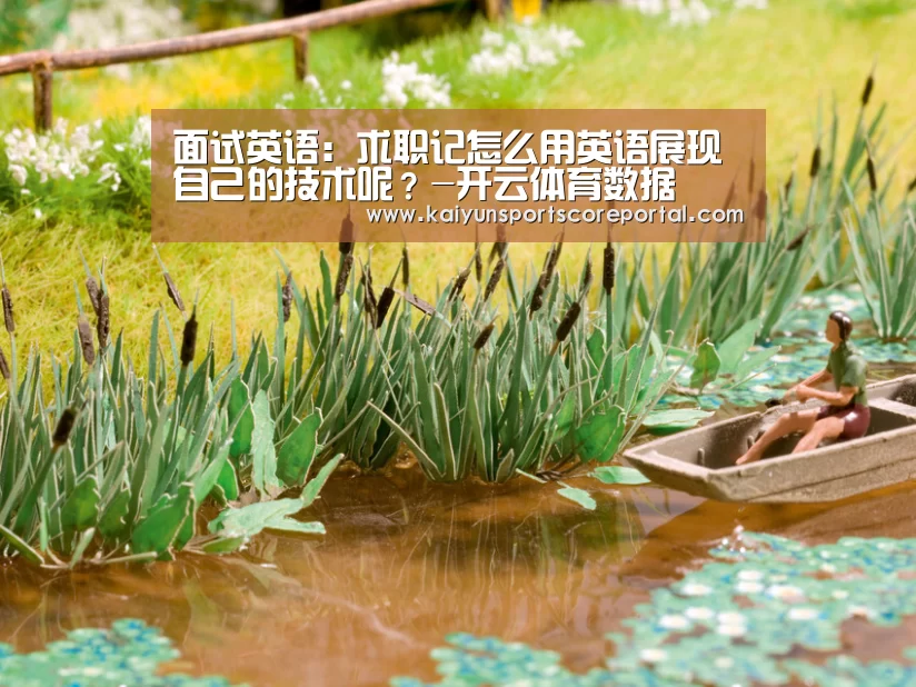 面试英语:求职记怎么用英语展现自己的技术呢?-开云体育数据(图1) 开云体育官网