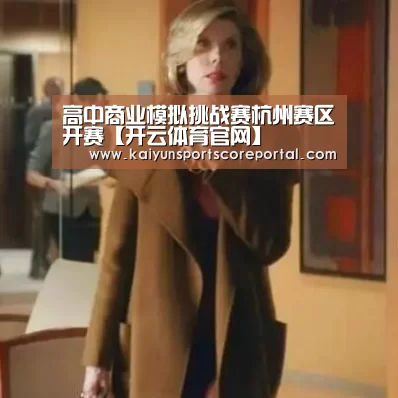 高中商业模拟挑战赛杭州赛区开赛【开云体育官网】(图2) 开云体育数据