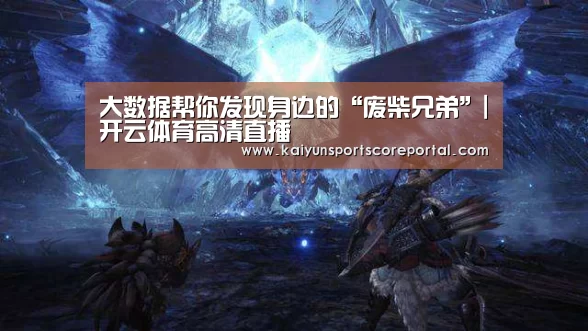 大数据帮你发现身边的“废柴兄弟”|开云体育高清直播(图4) 开云体育数据