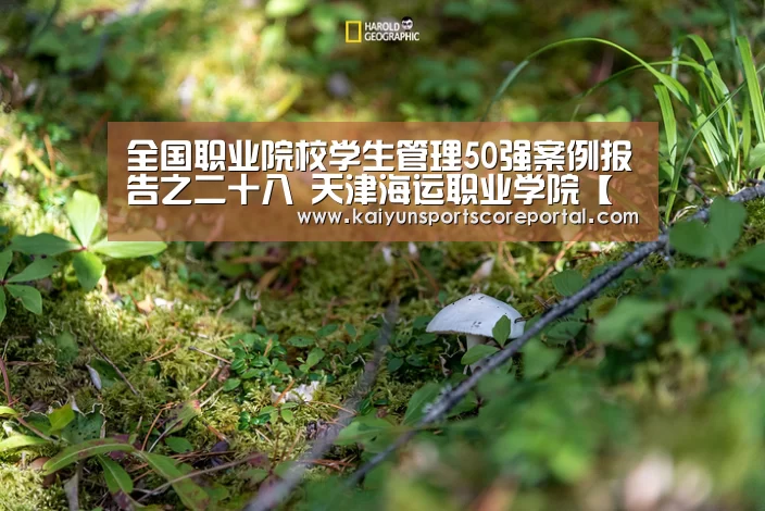 全国职业院校学生管理50强案例报告之二十八 天津海运职业学院【开云直播】(图1) 开云体育官网